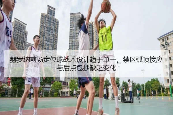 赫罗纳前场定位球战术设计趋于单一，禁区弧顶接应与后点包抄缺乏变化